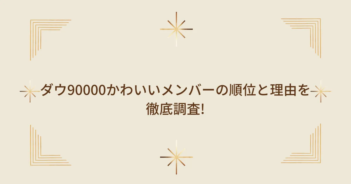 タイトル：ダウ90000かわいいメンバーの順位と理由を徹底調査!