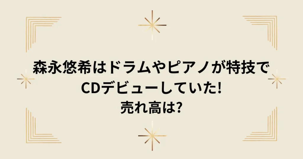 タイトル：森永悠希はドラムやピアノが特技でCDデビューしていた!売れ高は?