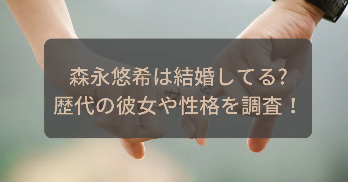 タイトル：森永悠希は結婚してる?歴代の彼女や性格を調査！