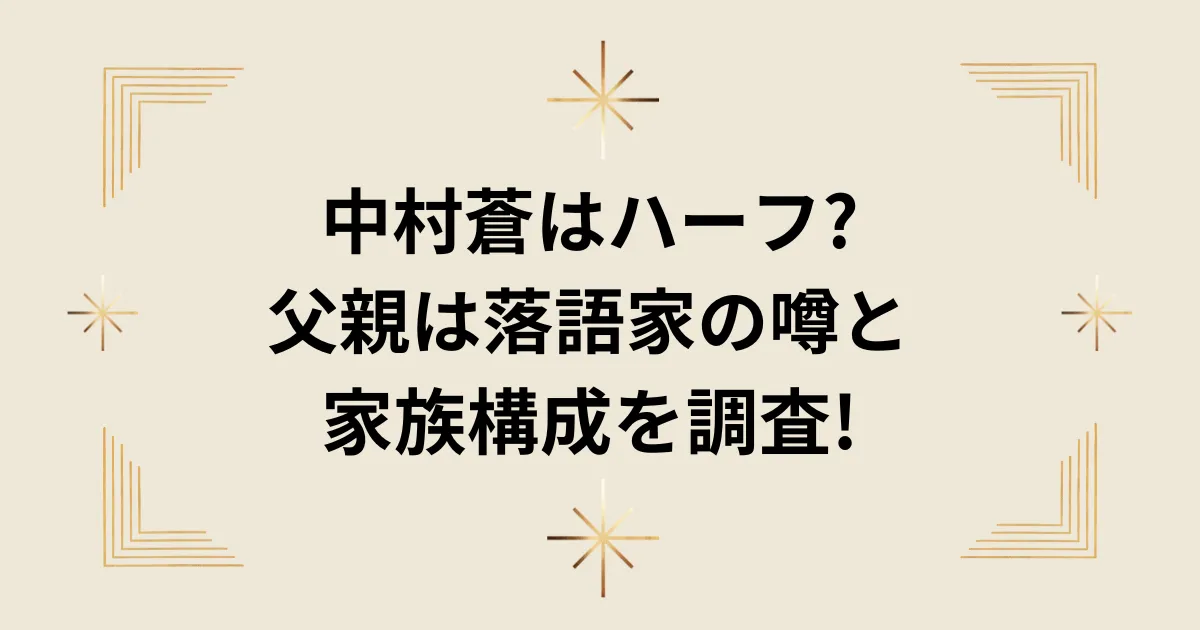 タイトル：中村蒼はハーフ?父親は落語家の噂と家族構成を調査!