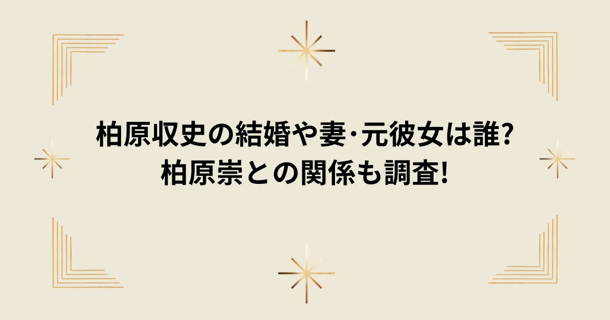 タイトル：柏原収史の結婚や妻･元彼女は誰?柏原崇との関係も調査!