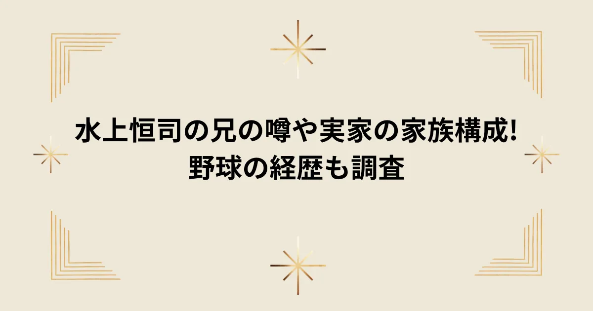 タイトル：水上恒司の兄の噂や実家の家族構成!野球の経歴も調査