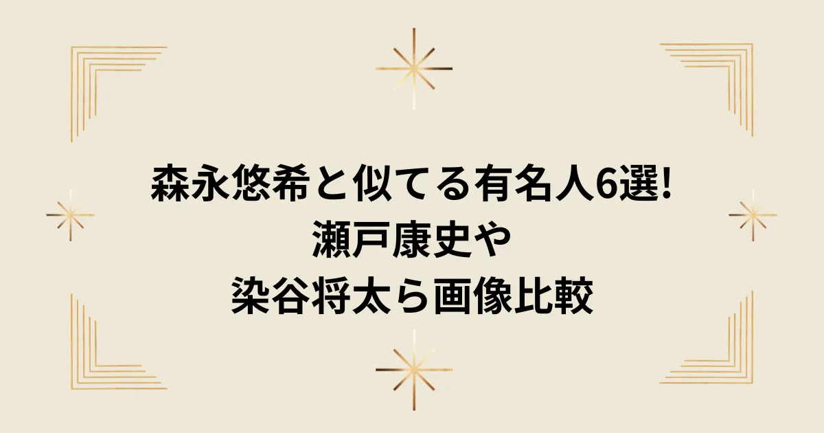 タイトル：森永悠希と似てる有名人6選!瀬戸康史や染谷将太ら画像比較