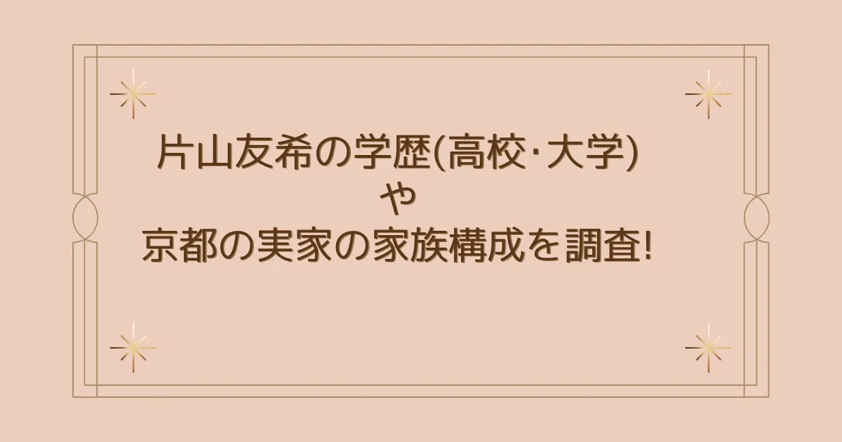 タイトル：片山友希の学歴(高校･大学)や京都の実家の家族構成を調査!