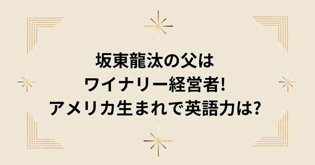 タイトル：坂東龍汰の父はワイナリー経営者!アメリカ生まれで英語力は?