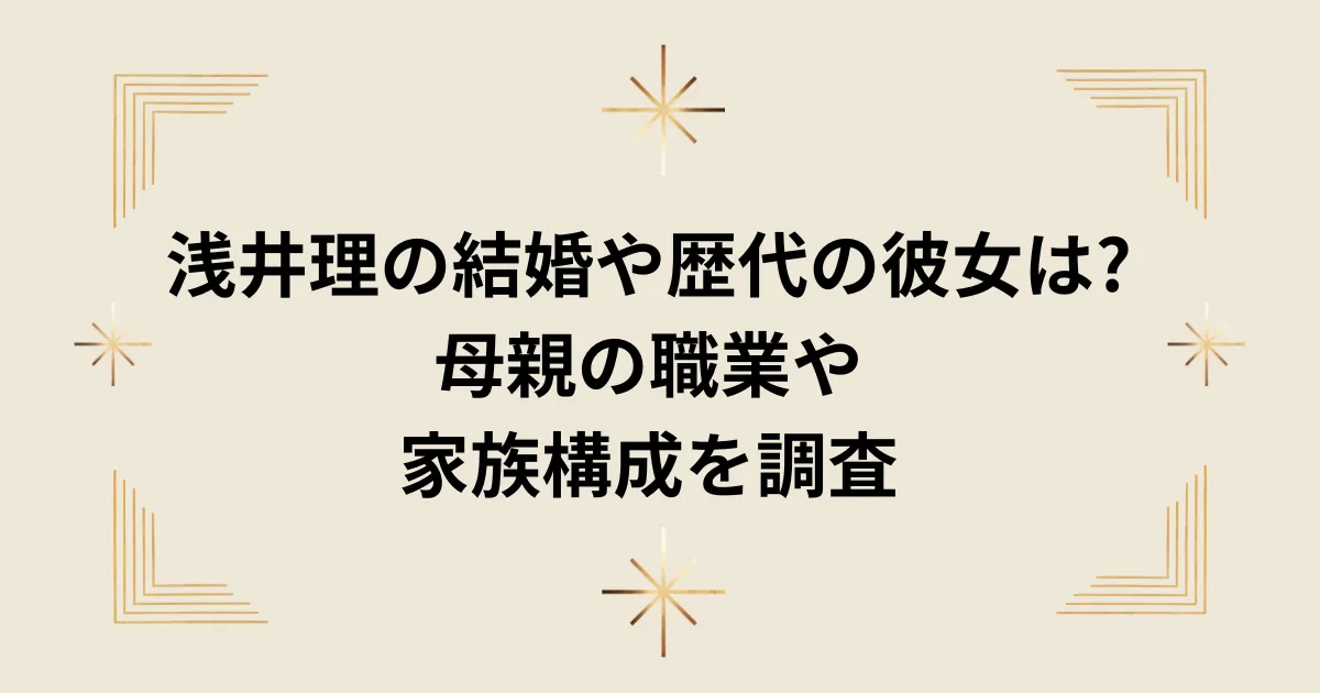 タイトル：浅井理の結婚や歴代の彼女は?母親の職業や家族構成を調査