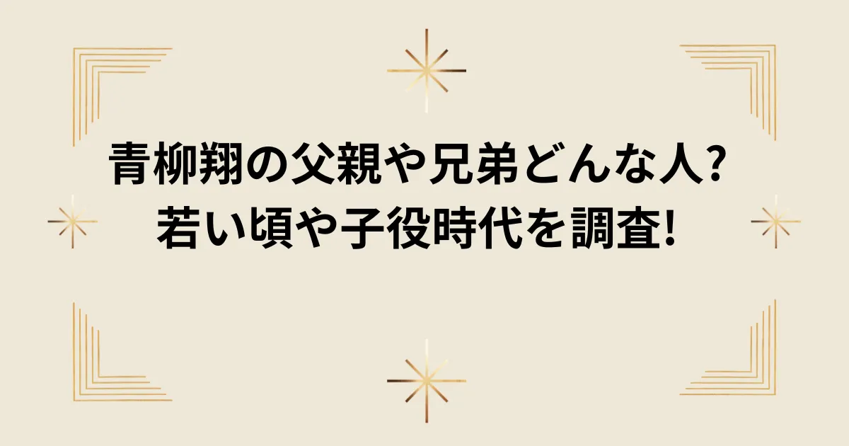 タイトル：青柳翔の父親や兄弟どんな人?若い頃や子役時代を調査!