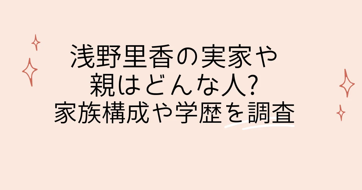 タイトル：浅野里香の実家や親はどんな人?家族構成や学歴を調査