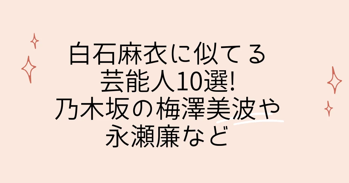 タイトル：白石麻衣に似てる芸能人10選!乃木坂の梅澤美波や永瀬廉など