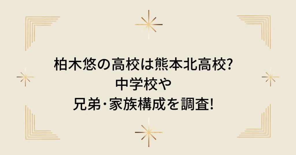 タイトル：柏木悠の高校は熊本北高校?中学校や兄弟･家族構成を調査!