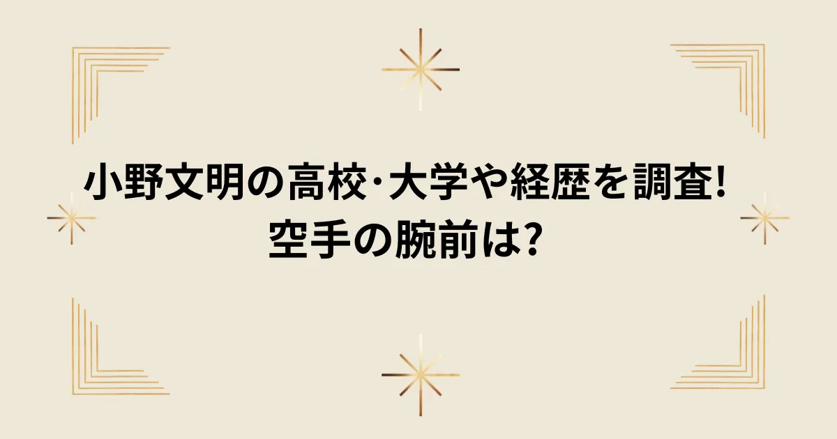 タイトル：小野文明の高校･大学や経歴を調査!空手の腕前は?