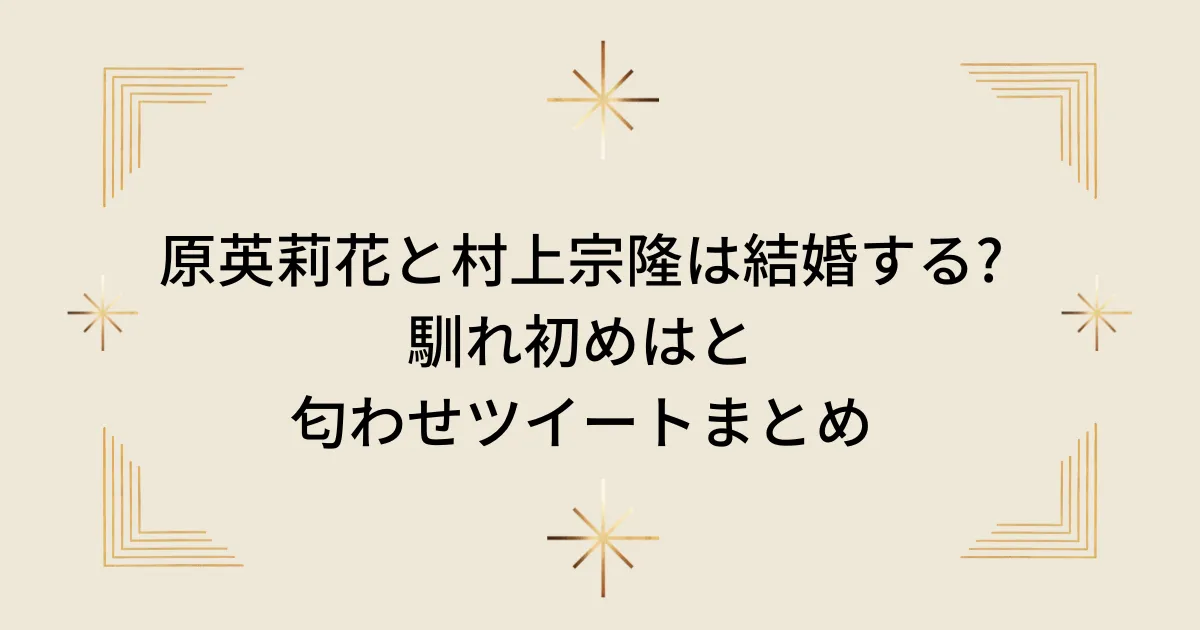 タイトル：原英莉花と村上宗隆は結婚する？馴れ初めはと匂わせツイートまとめ