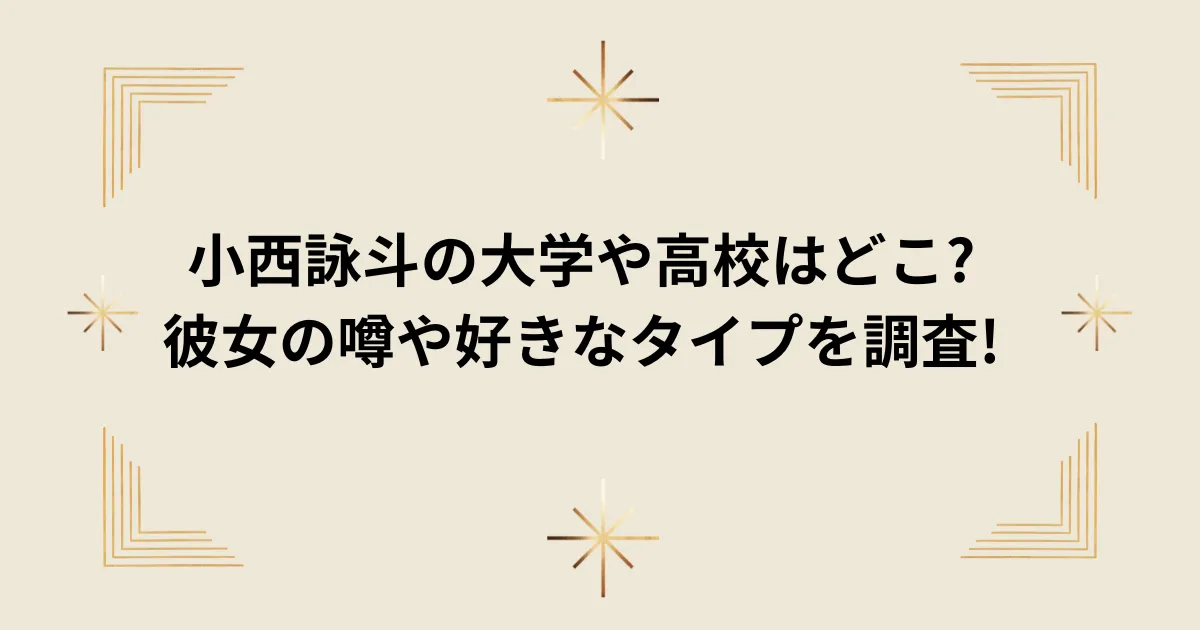 タイトル：小西詠斗の大学や高校はどこ?彼女の噂や好きなタイプを調査!