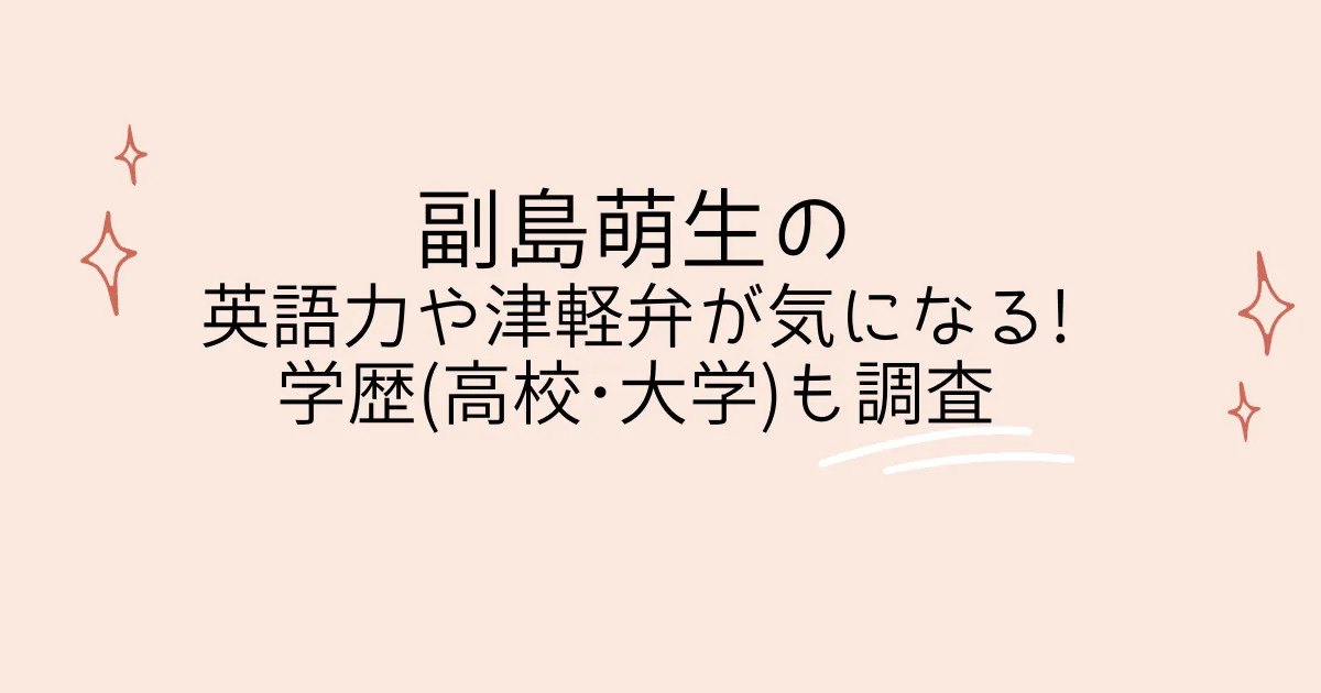 タイトル：副島萌生の英語力や津軽弁が気になる!学歴(高校･大学)も調査