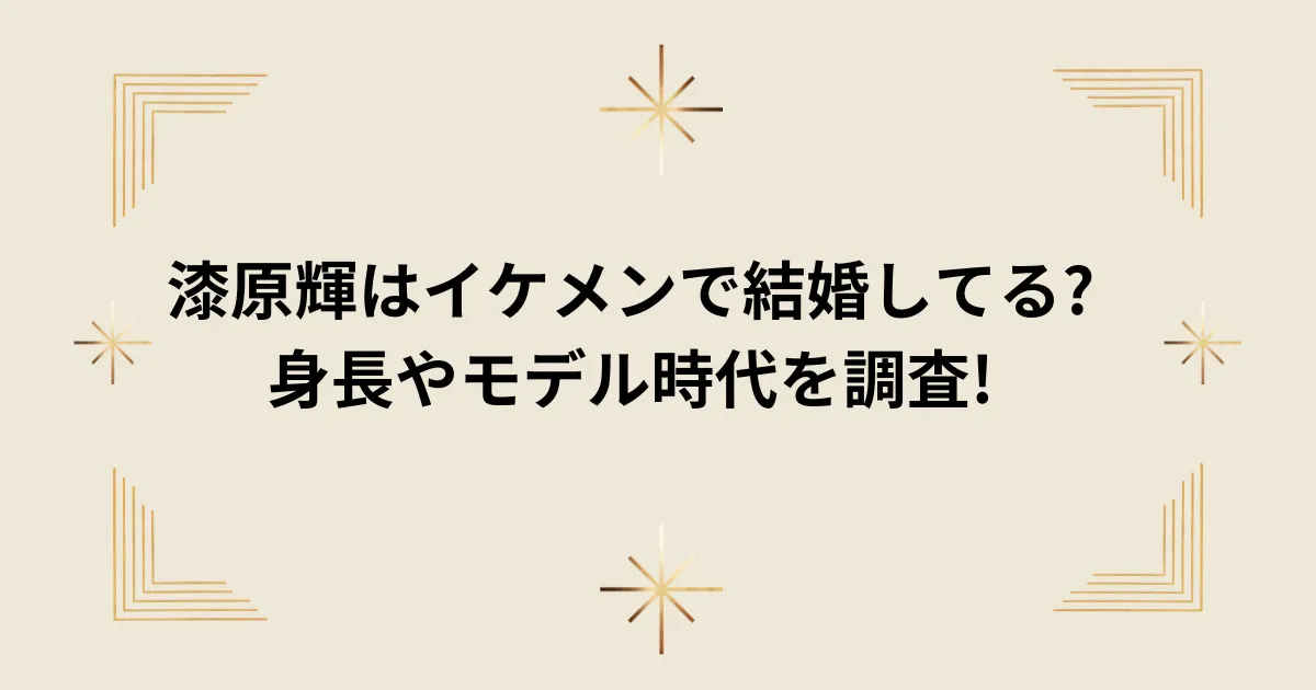 タイトル：漆原輝はイケメンで結婚してる?身長やモデル時代を調査!