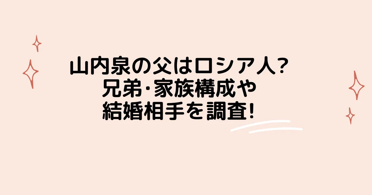 タイトル山内泉の父はロシア人?兄弟･家族構成や結婚相手を調査!：