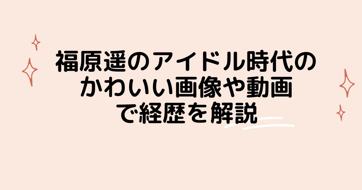 タイトル：福原遥のアイドル時代のかわいい画像や動画で経歴を解説