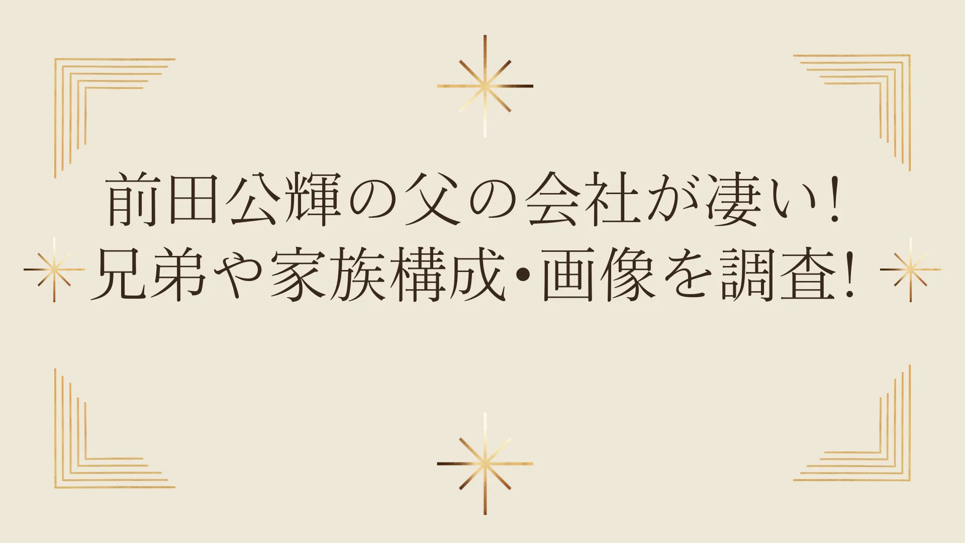 タイトル：前田公輝の父の会社が凄い!兄弟や家族構成･画像を調査!