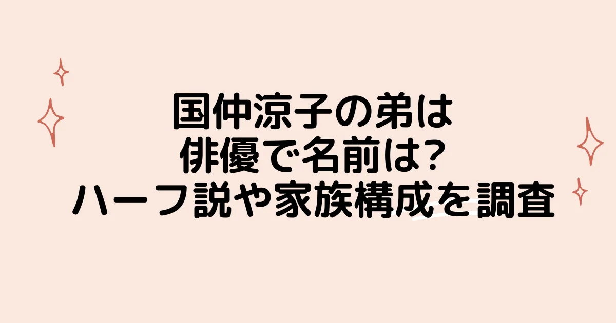 タイトル：国仲涼子の弟は俳優で名前は?ハーフ説や家族構成を調査