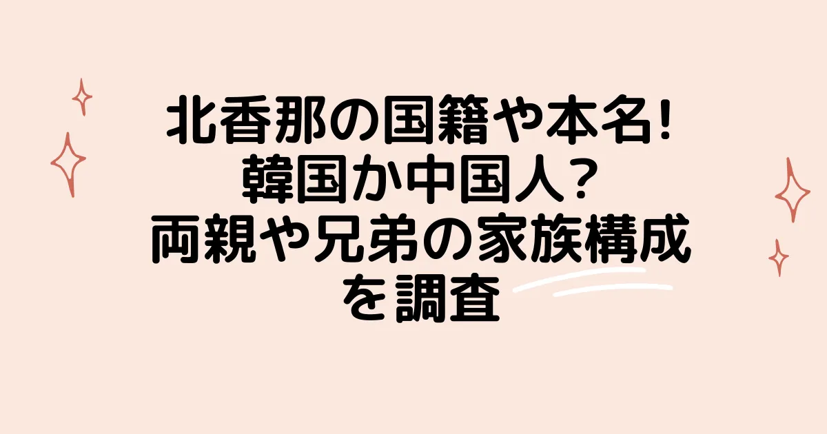 北香那の国籍や本名! 韓国か中国人? 両親や兄弟の家族構成を調査