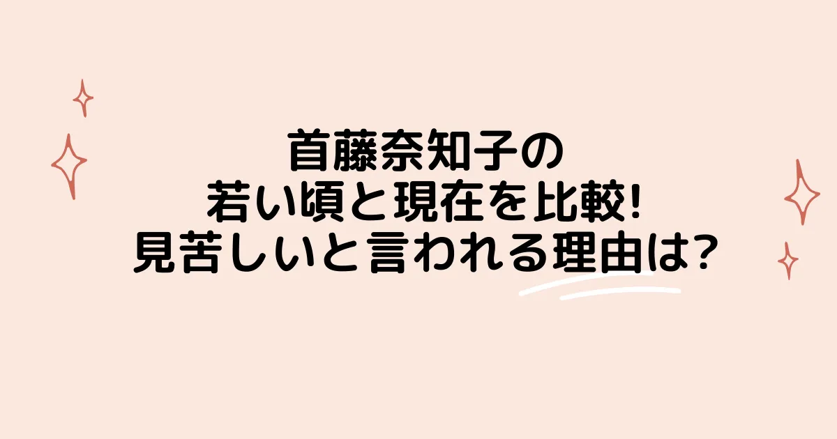 タイトル：首藤奈知子の若い頃と現在を比較!見苦しいと言われる理由は?