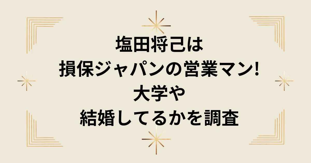 タイトル：塩田将己は損保ジャパンの営業マン!大学や結婚しているかを調査