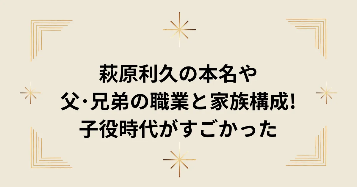 タイトル：萩原利久の本名や父･兄弟の職業と家族構成!子役時代がすごかった