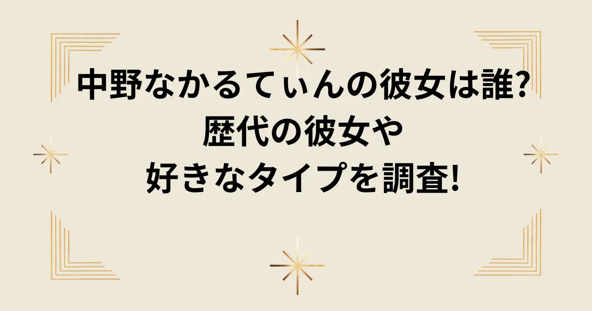 タイトル：中野なかるてぃんの彼女は誰?歴代の彼女や好きなタイプを調査!