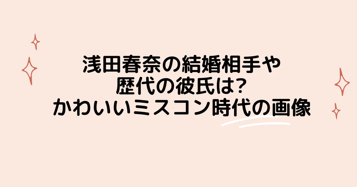 タイトル：浅田春奈の結婚相手や歴代の彼氏は?かわいいミスコン時代の画像