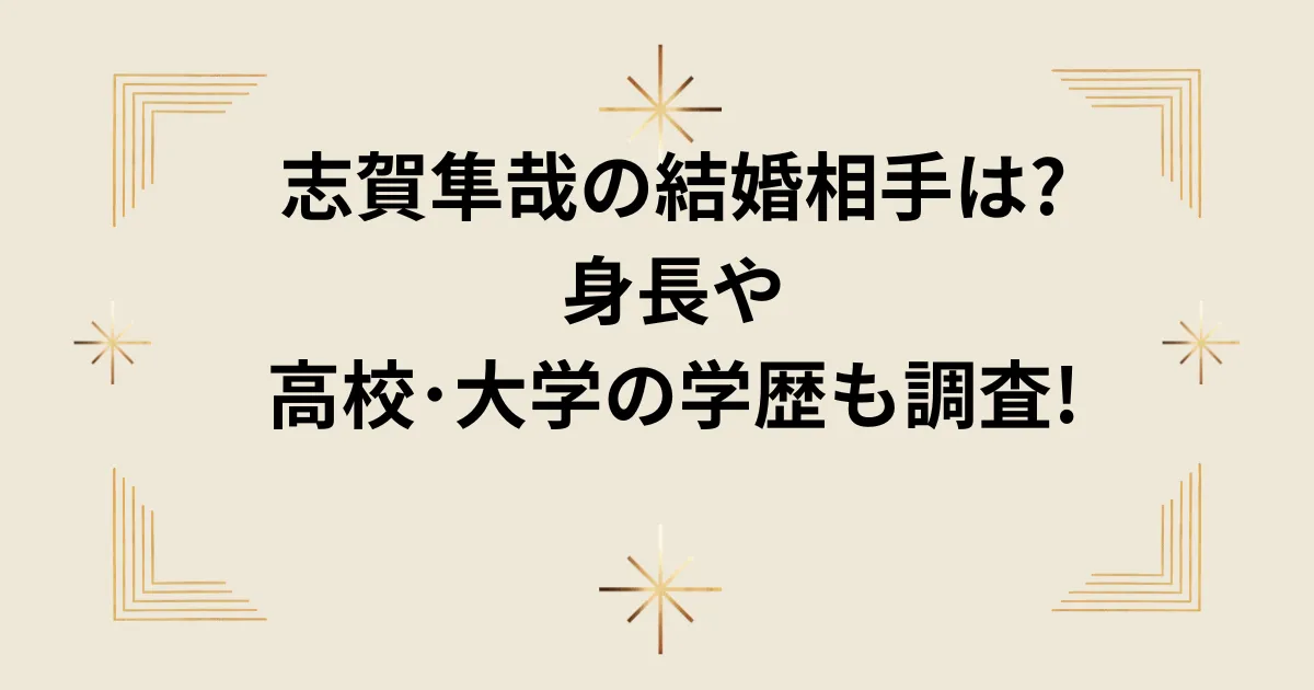 タイトル：志賀隼哉の結婚相手は?身長や高校･大学の学歴も調査!