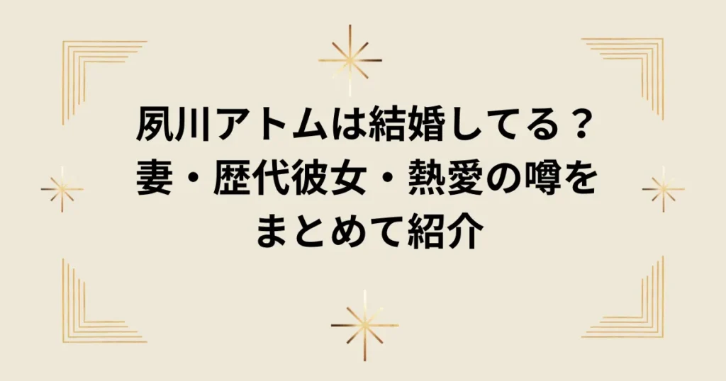 タイトル:夙川アトムは結婚してる?妻・歴代彼女・熱愛の噂をまとめて紹介