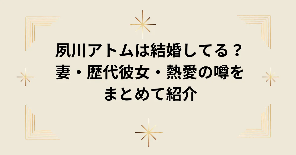 タイトル:夙川アトムは結婚してる?妻・歴代彼女・熱愛の噂をまとめて紹介