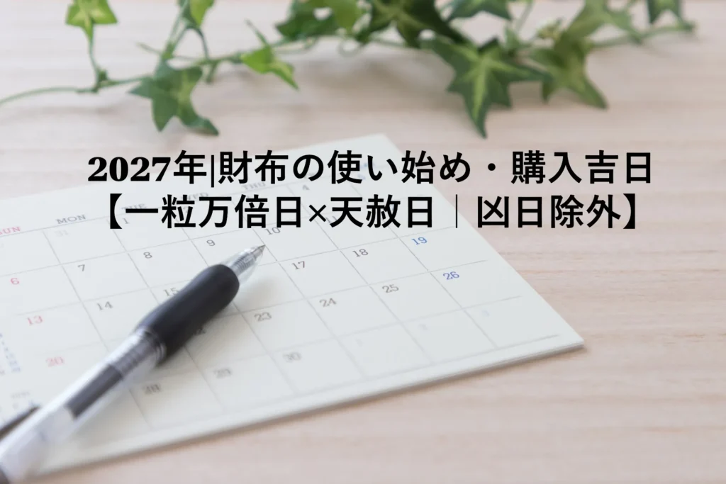 2027年財布の使い始め・購入吉日【一粒万倍日×天赦日｜凶日除外】
