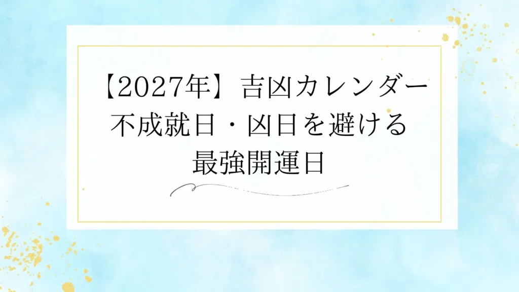 【2027年】吉凶カレンダー|不成就日・凶日を避ける最強開運日
